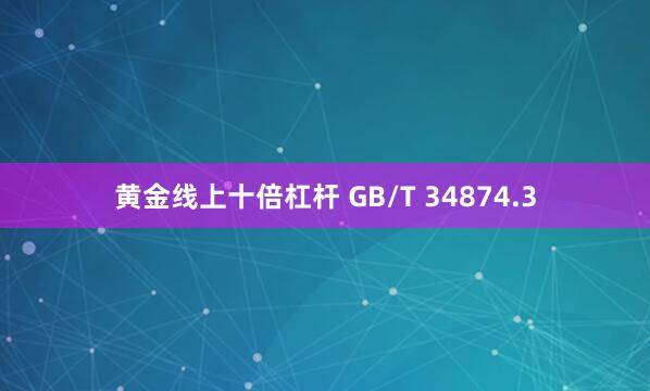 黄金线上十倍杠杆 GB/T 34874.3