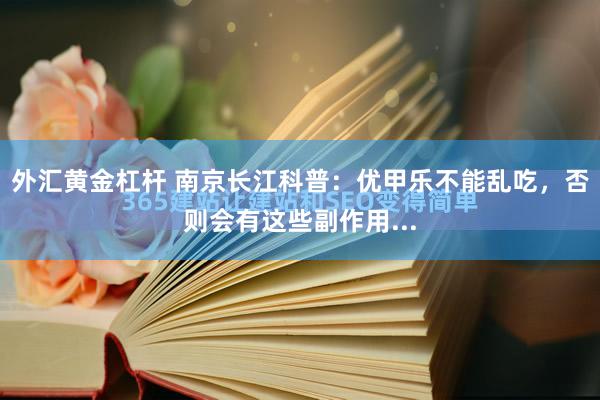 外汇黄金杠杆 南京长江科普：优甲乐不能乱吃，否则会有这些副作用...