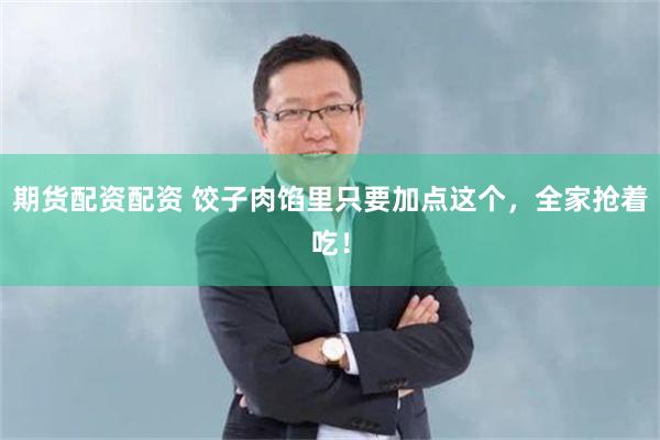 期货配资配资 饺子肉馅里只要加点这个，全家抢着吃！