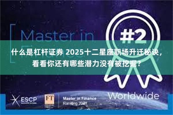 什么是杠杆证券 2025十二星座职场升迁秘诀，看看你还有哪些潜力没有被挖掘？