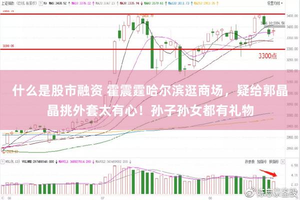 什么是股市融资 霍震霆哈尔滨逛商场，疑给郭晶晶挑外套太有心！孙子孙女都有礼物