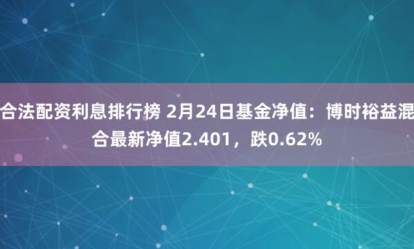 合法配资利息排行榜 2月24日基金净值：博时裕益混合最新净值2.401，跌0.62%