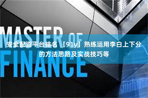 安全配资平台排名 【91y】熟练运用李白上下分的方法思路及实战技巧等