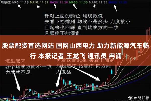 股票配资首选网站 国网山西电力 助力新能源汽车畅行 本报记者 王龙飞 通讯员 冉涌